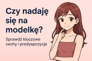Jak zostać modelką? Droga od marzeń do kariery